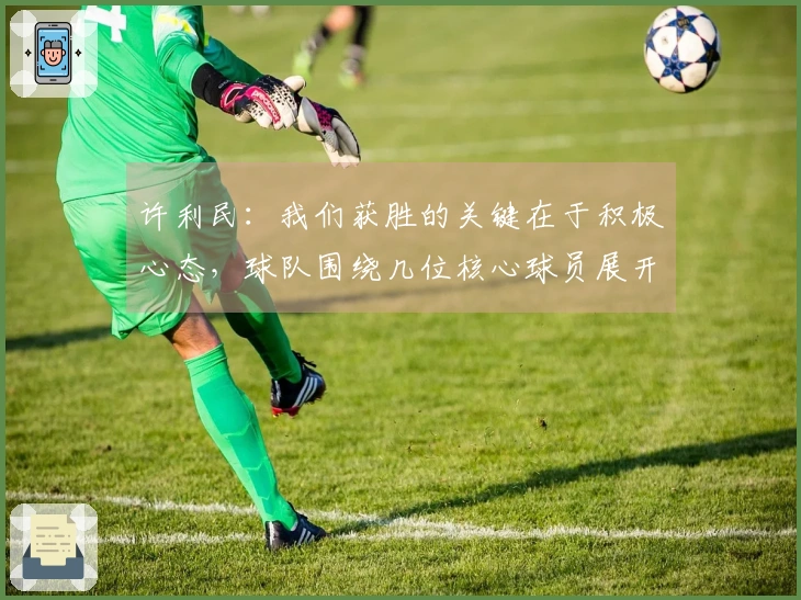 许利民：我们获胜的关键在于积极心态，球队围绕几位核心球员展开战术。