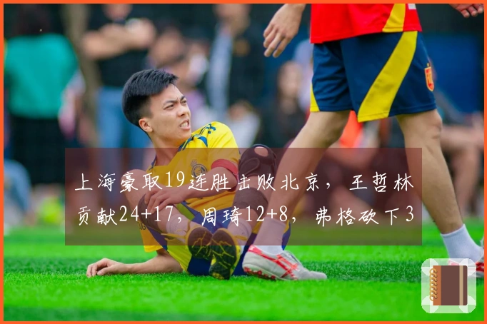 上海豪取19连胜击败北京，王哲林贡献24+17，周琦12+8，弗格砍下36分