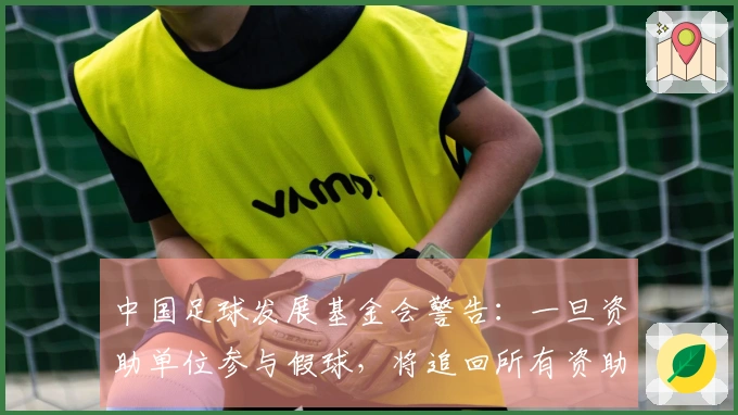中国足球发展基金会警告：一旦资助单位参与假球，将追回所有资助款项