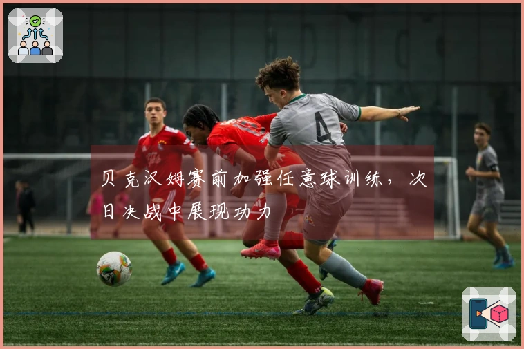 贝克汉姆赛前加强任意球训练，次日决战中展现功力