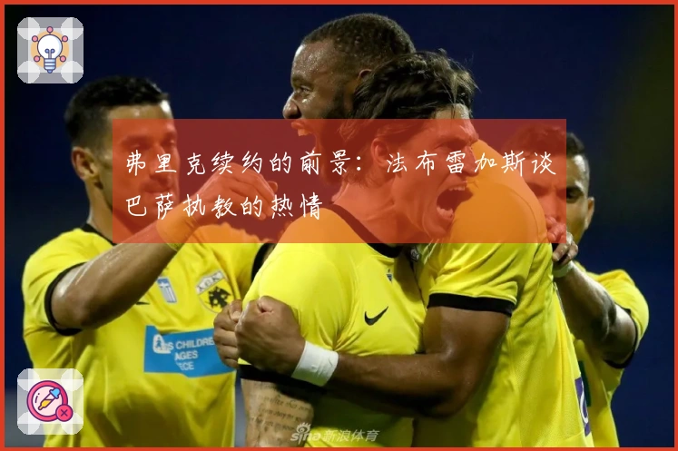 弗里克续约的前景：法布雷加斯谈巴萨执教的热情